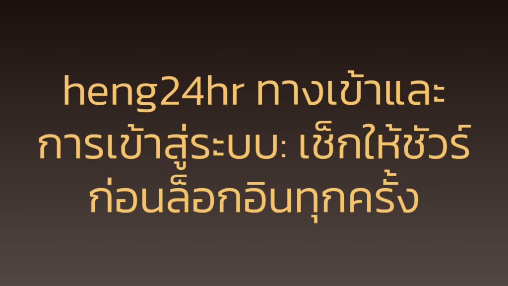 heng24hr ทางเข้าและการเข้าสู่ระบบ: เช็กให้ชัวร์ก่อนล็อกอินทุกครั้ง