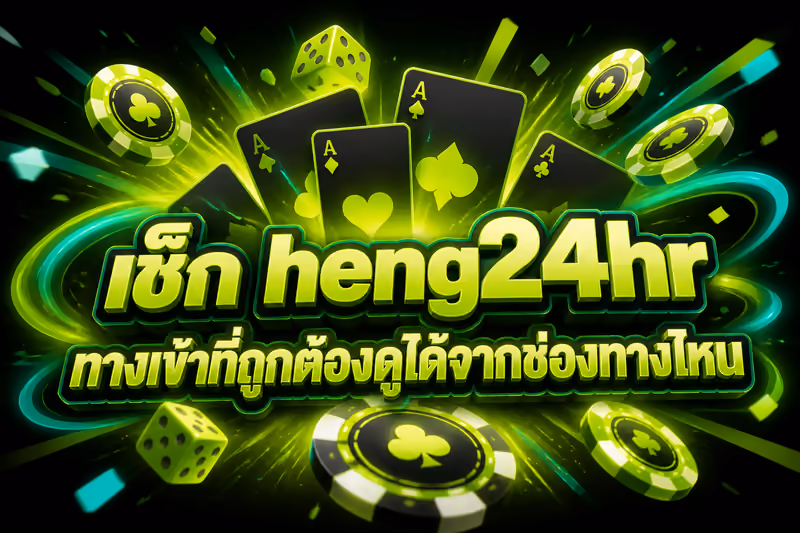 เช็ก heng24hr ทางเข้าที่ถูกต้องดูได้จากช่องทางไหน